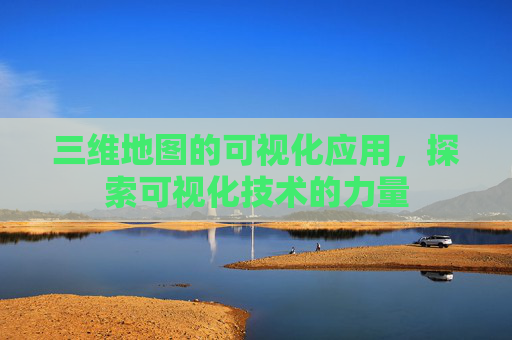 三维地图的可视化应用，探索可视化技术的力量